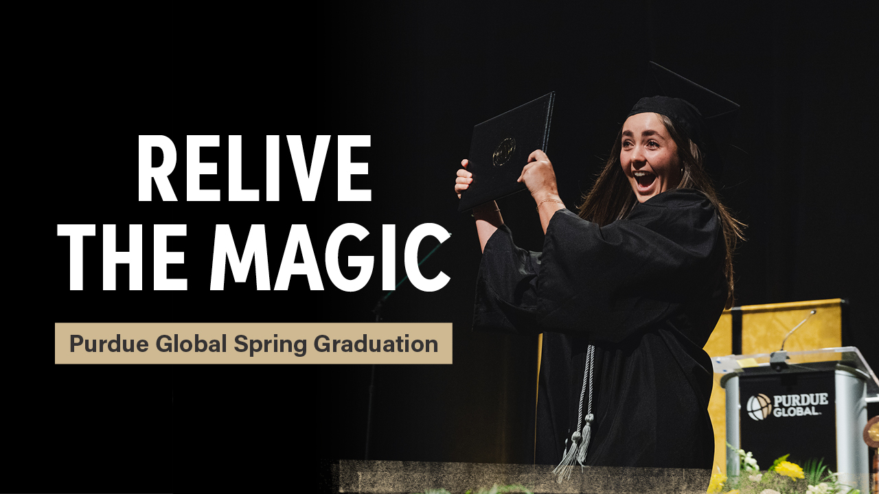 Relive the Magic. Purdue Global Spring Graduation